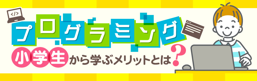 小学生からプログラミングを学ぶメリットとは？